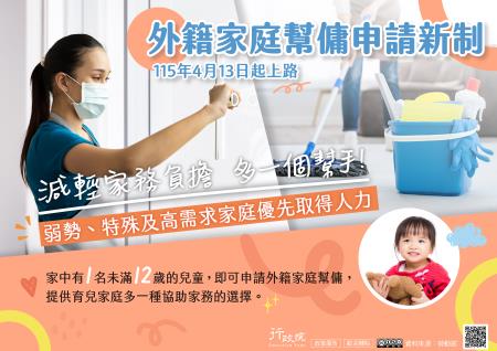 為減輕家庭家務負擔，並支撐勞工兼顧生活與工作、提供育兒家庭更多支持，政府自115年4月13日起實施外籍家庭幫傭申請新制，家中有1名未滿12歲兒童的家庭即可提出申請，增加協助家務的人力選擇；同時針對弱勢、特殊及高需求家庭，優先提供人力配置，打造更友善且有支持力的育兒環境。_大圖